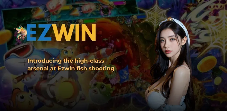 Introducing the high-class arsenal at Ezwin fish shooting