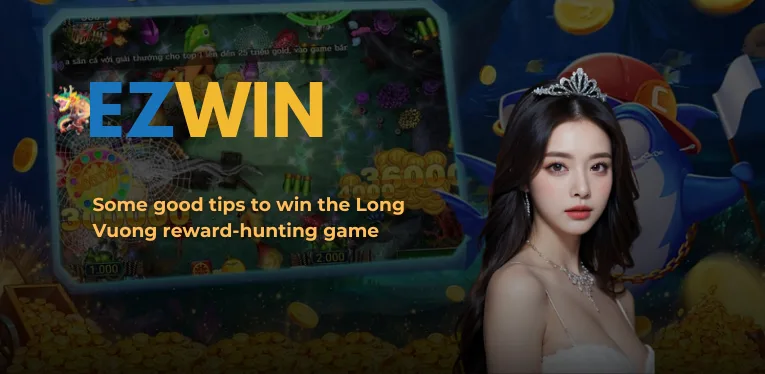 Some good tips to win the Long Vuong reward-hunting game 